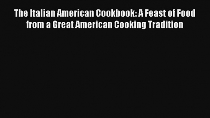 [PDF Download] The Italian American Cookbook: A Feast of Food from a Great American Cooking