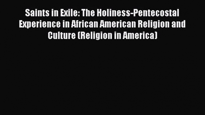 Saints in Exile: The Holiness-Pentecostal Experience in African American Religion and Culture