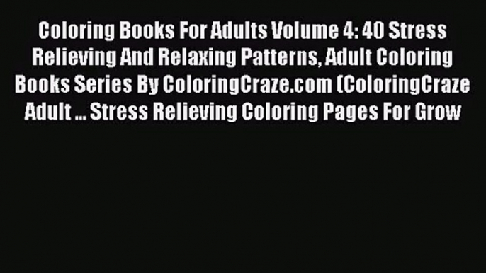 Coloring Books For Adults Volume 4: 40 Stress Relieving And Relaxing Patterns Adult Coloring