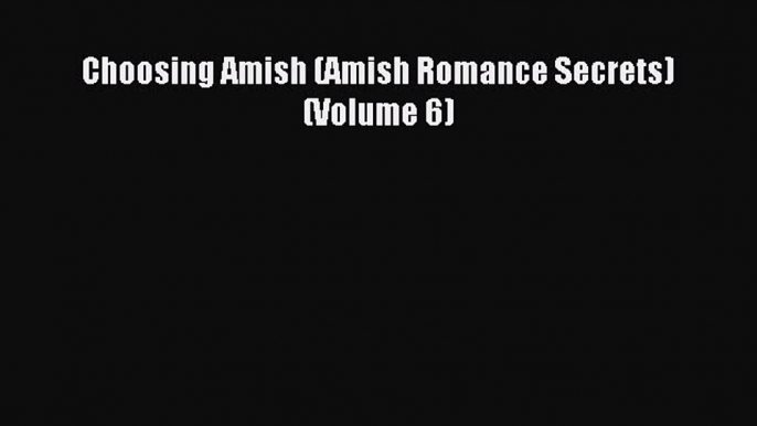 Choosing Amish (Amish Romance Secrets) (Volume 6) [Read] Full Ebook