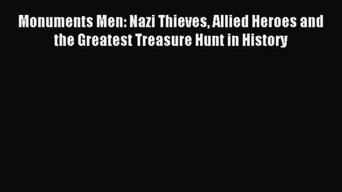 Monuments Men: Nazi Thieves Allied Heroes and the Greatest Treasure Hunt in History [PDF] Full