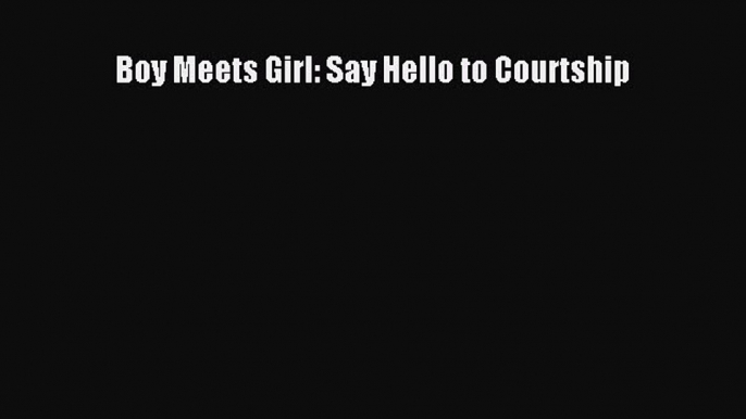 Boy Meets Girl: Say Hello to Courtship [PDF] Full Ebook