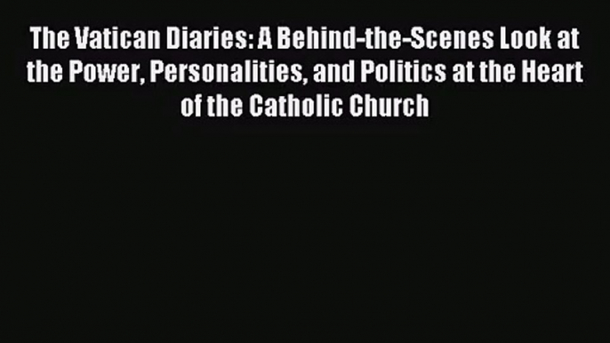 The Vatican Diaries: A Behind-the-Scenes Look at the Power Personalities and Politics at the