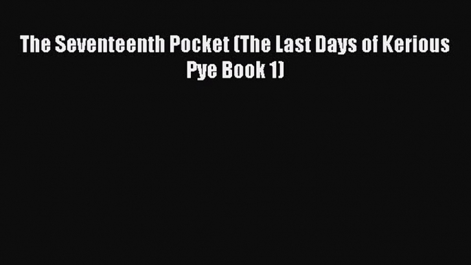 The Seventeenth Pocket (The Last Days of Kerious Pye Book 1) [PDF] Full Ebook