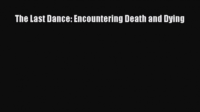 The Last Dance: Encountering Death and Dying [PDF Download] Online