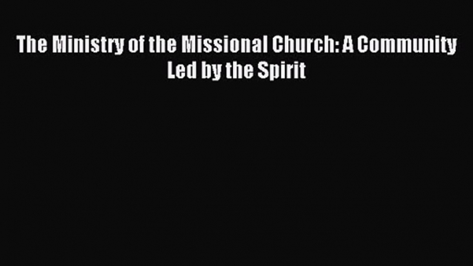 The Ministry of the Missional Church: A Community Led by the Spirit [Download] Online