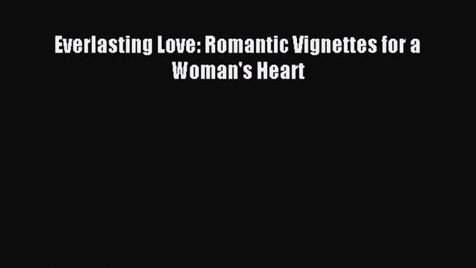Everlasting Love: Romantic Vignettes for a Woman's Heart [Download] Online