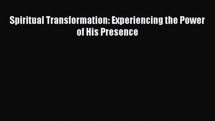 Spiritual Transformation: Experiencing the Power of His Presence [Read] Online