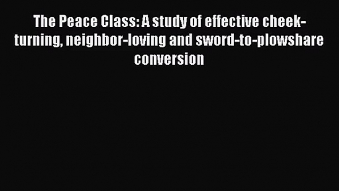 The Peace Class: A study of effective cheek-turning neighbor-loving and sword-to-plowshare