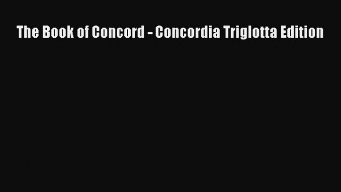 The Book of Concord - Concordia Triglotta Edition [Read] Full Ebook
