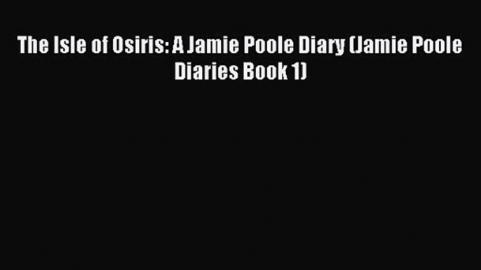 The Isle of Osiris: A Jamie Poole Diary (Jamie Poole Diaries Book 1) [PDF Download] Online