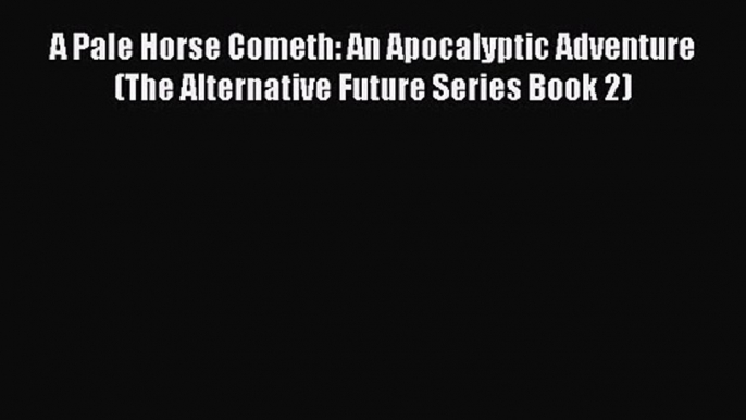 A Pale Horse Cometh: An Apocalyptic Adventure (The Alternative Future Series Book 2) [PDF]