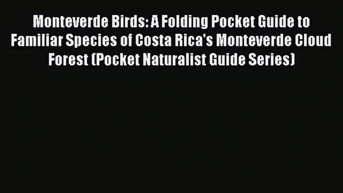 Monteverde Birds: A Folding Pocket Guide to Familiar Species of Costa Rica's Monteverde Cloud