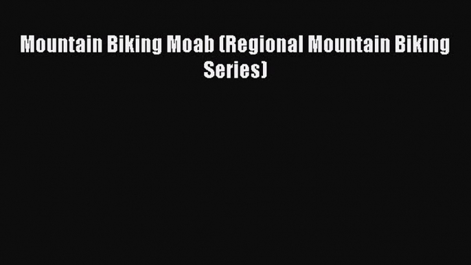 Mountain Biking Moab (Regional Mountain Biking Series) [Download] Full Ebook