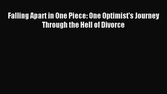 Falling Apart in One Piece: One Optimist's Journey Through the Hell of Divorce [PDF Download]