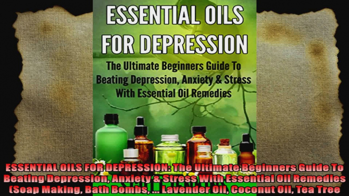 ESSENTIAL OILS FOR DEPRESSION The Ultimate Beginners Guide To Beating Depression Anxiety