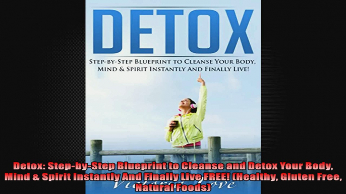 Detox StepbyStep Blueprint to Cleanse and Detox Your Body Mind  Spirit Instantly And