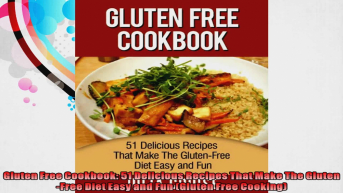 Gluten Free Cookbook 51 Delicious Recipes That Make The GlutenFree Diet Easy and Fun