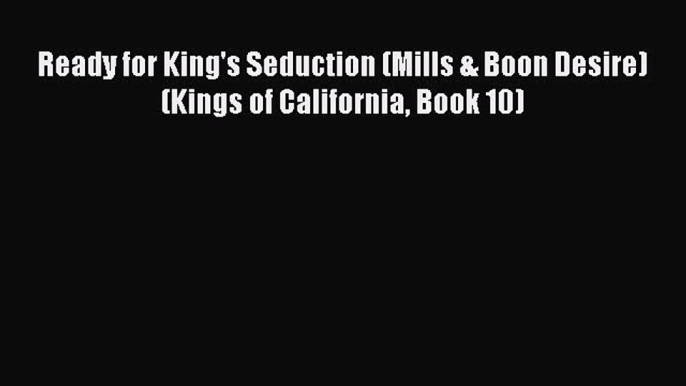 Ready for King's Seduction (Mills & Boon Desire) (Kings of California Book 10) [Read] Full