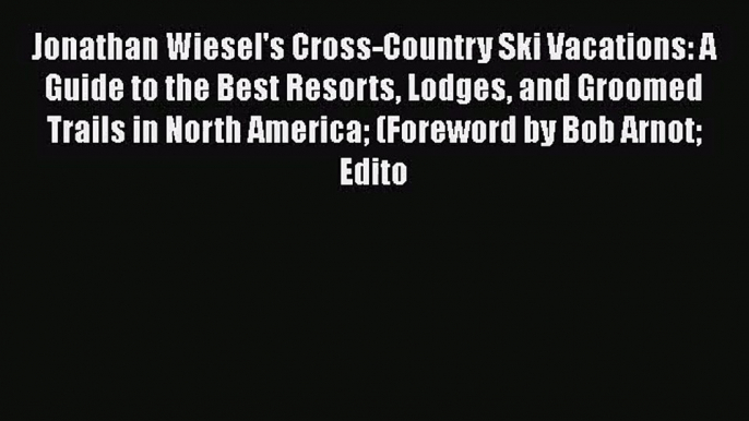 Jonathan Wiesel's Cross-Country Ski Vacations: A Guide to the Best Resorts Lodges and Groomed