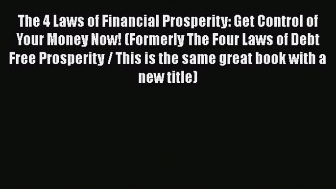 The 4 Laws of Financial Prosperity: Get Control of Your Money Now! (Formerly The Four Laws