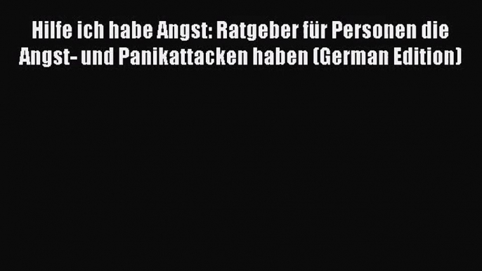 Hilfe ich habe Angst: Ratgeber für Personen die Angst- und Panikattacken haben (German Edition)