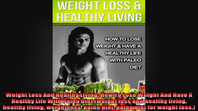 Weight Loss And Healthy Living How To Lose Weight And Have A Healthy Life With Paleo Diet