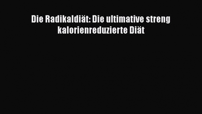 Die Radikaldiät: Die ultimative streng kalorienreduzierte Diät PDF Ebook Download Free Deutsch