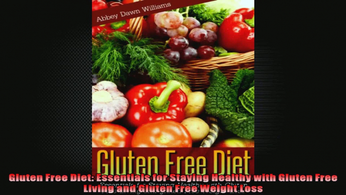 Gluten Free Diet Essentials for Staying Healthy with Gluten Free Living and Gluten Free