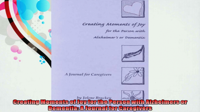 Creating Moments of Joy for the Person with Alzheimers or Dementia A Journal for