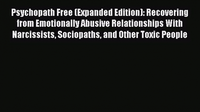 Psychopath Free (Expanded Edition): Recovering from Emotionally Abusive Relationships With