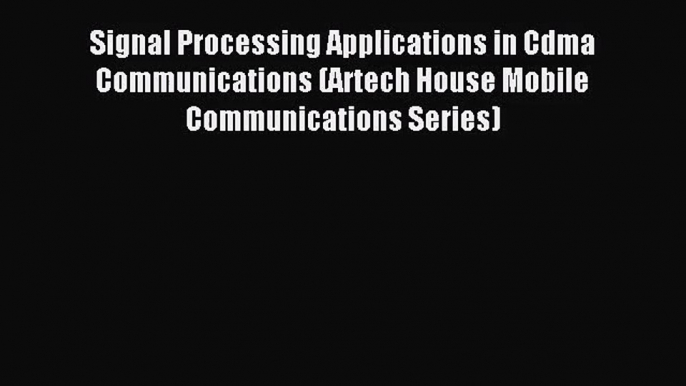 [PDF Download] Signal Processing Applications in Cdma Communications (Artech House Mobile Communications