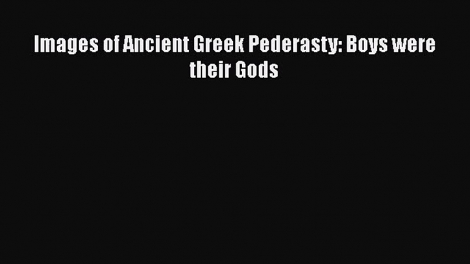 PDF Download Images of Ancient Greek Pederasty: Boys were their Gods Read Online