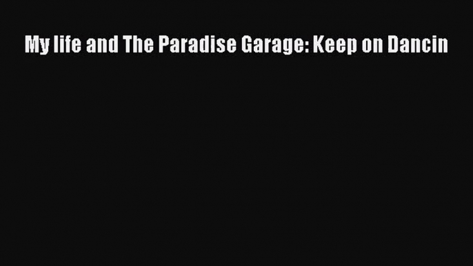 PDF Download My life and The Paradise Garage: Keep on Dancin Read Full Ebook