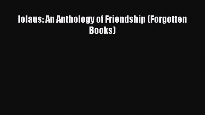 PDF Download Iolaus: An Anthology of Friendship (Forgotten Books) Download Full Ebook