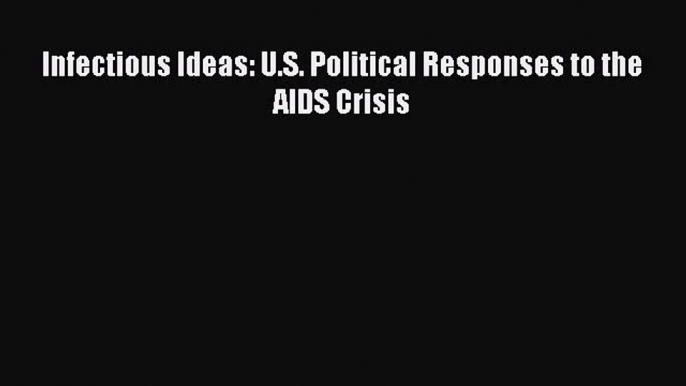 PDF Download Infectious Ideas: U.S. Political Responses to the AIDS Crisis Download Online