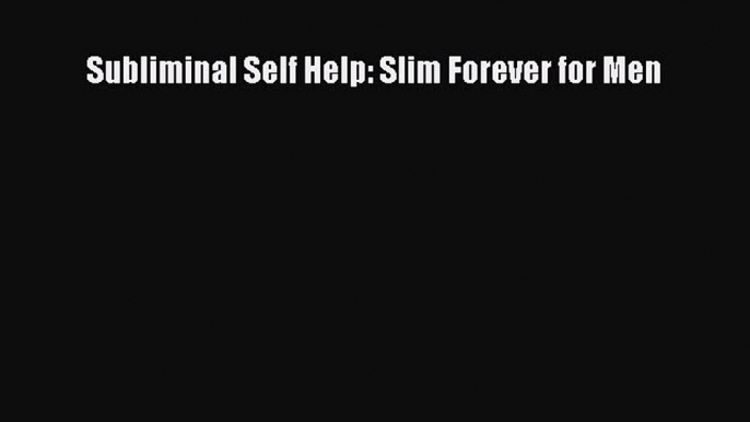 Subliminal Self Help: Slim Forever for Men [Read] Full Ebook