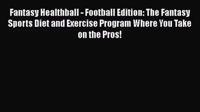 PDF Download Fantasy Healthball - Football Edition: The Fantasy Sports Diet and Exercise Program