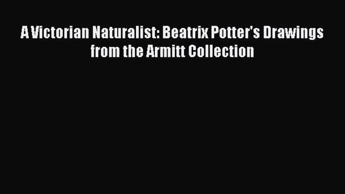 PDF Download A Victorian Naturalist: Beatrix Potter's Drawings from the Armitt Collection PDF