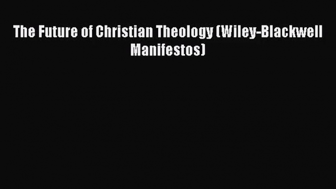 The Future of Christian Theology (Wiley-Blackwell Manifestos) [PDF] Online