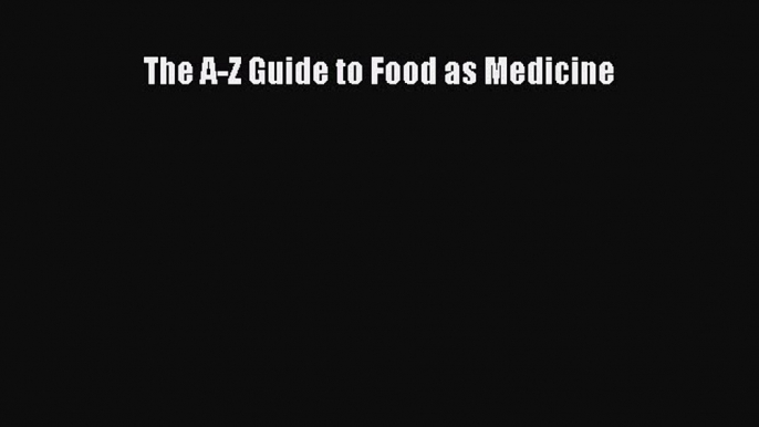 Read The A-Z Guide to Food as Medicine PDF Free