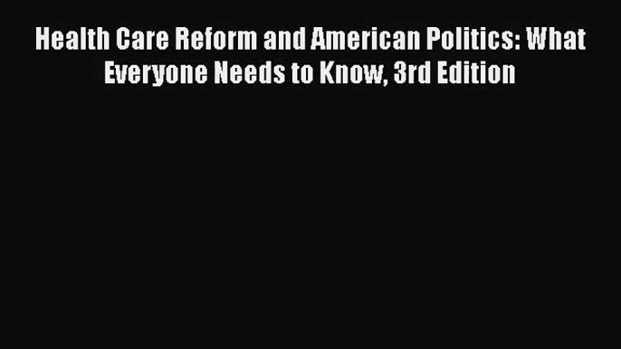 Read Health Care Reform and American Politics: What Everyone Needs to Know 3rd Edition Ebook