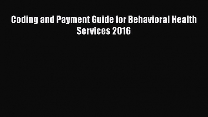 Read Coding and Payment Guide for Behavioral Health Services 2016 Ebook Free