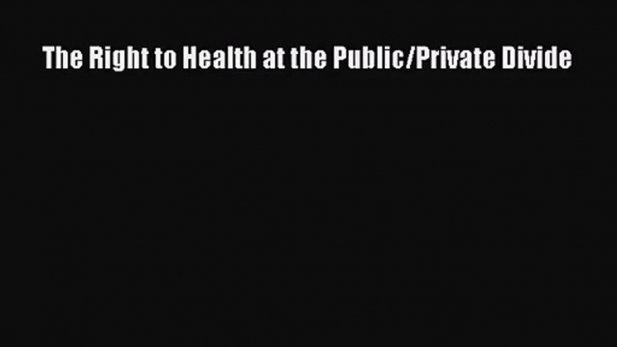 Download The Right to Health at the Public/Private Divide PDF Free