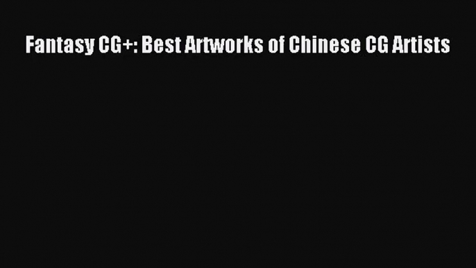 [PDF Download] Fantasy CG+: Best Artworks of Chinese CG Artists [Read] Full Ebook