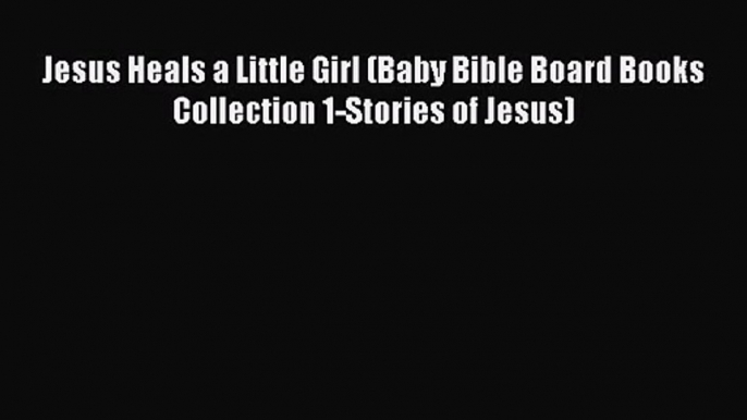 Read Jesus Heals a Little Girl (Baby Bible Board Books Collection 1-Stories of Jesus) PDF Online