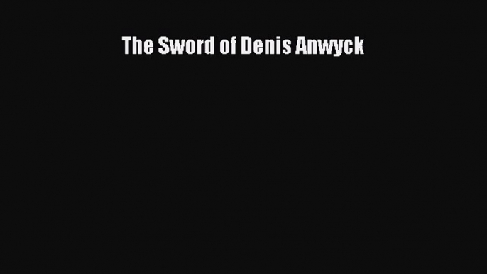 [PDF Download] The Sword of Denis Anwyck [Read] Full Ebook