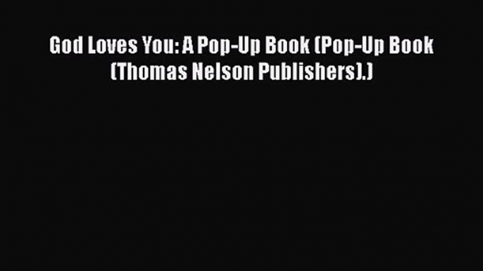 [PDF Download] God Loves You: A Pop-Up Book (Pop-Up Book (Thomas Nelson Publishers).) [Download]