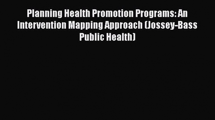 [PDF Download] Planning Health Promotion Programs: An Intervention Mapping Approach (Jossey-Bass