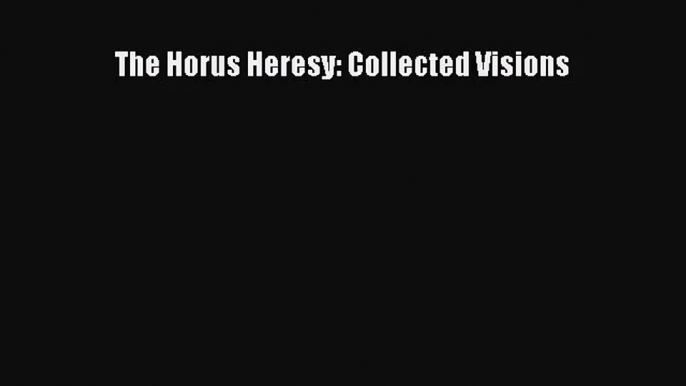 [PDF Download] The Horus Heresy: Collected Visions [Read] Full Ebook